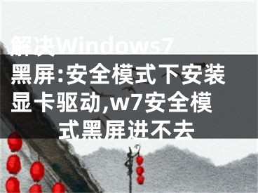 解決Windows7黑屏:安全模式下安裝顯卡驅(qū)動,w7安全模式黑屏進(jìn)不去