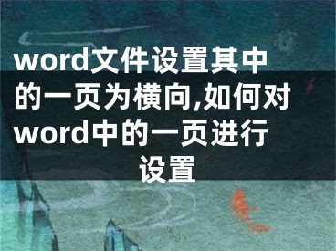 word文件設(shè)置其中的一頁為橫向,如何對(duì)word中的一頁進(jìn)行設(shè)置