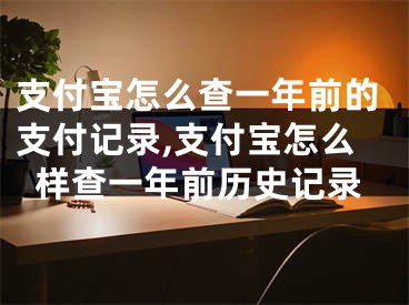 支付寶怎么查一年前的支付記錄,支付寶怎么樣查一年前歷史記錄