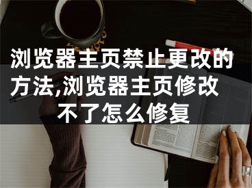 瀏覽器主頁禁止更改的方法,瀏覽器主頁修改不了怎么修復(fù)