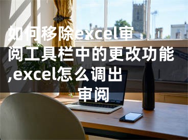 如何移除excel審閱工具欄中的更改功能,excel怎么調(diào)出審閱