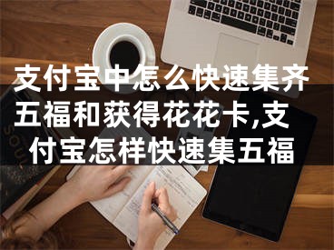 支付寶中怎么快速集齊五福和獲得花花卡,支付寶怎樣快速集五福