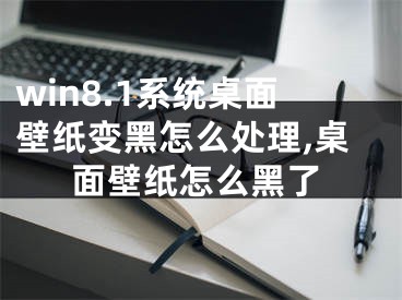 win8.1系統(tǒng)桌面壁紙變黑怎么處理,桌面壁紙怎么黑了