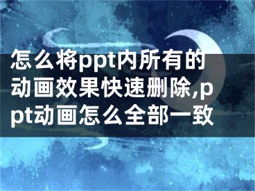 怎么將ppt內(nèi)所有的動畫效果快速刪除,ppt動畫怎么全部一致