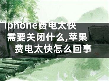 iphone費電太快 需要關(guān)閉什么,蘋果費電太快怎么回事