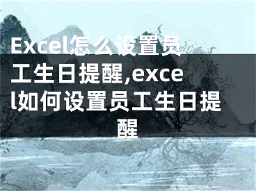 Excel怎么設(shè)置員工生日提醒,excel如何設(shè)置員工生日提醒