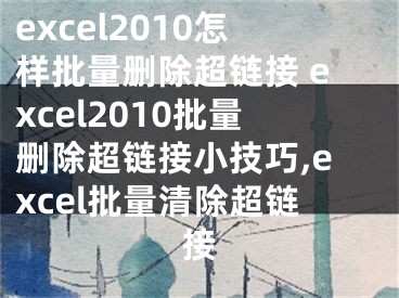 excel2010怎樣批量刪除超鏈接 excel2010批量刪除超鏈接小技巧,excel批量清除超鏈接