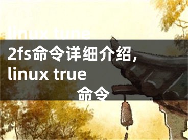 linux tune2fs命令詳細(xì)介紹,linux true命令