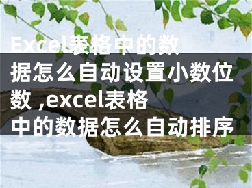 Excel表格中的數(shù)據(jù)怎么自動設(shè)置小數(shù)位數(shù) ,excel表格中的數(shù)據(jù)怎么自動排序