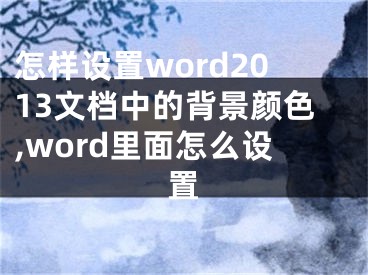 怎樣設置word2013文檔中的背景顏色,word里面怎么設置