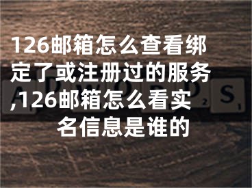 126郵箱怎么查看綁定了或注冊(cè)過(guò)的服務(wù) ,126郵箱怎么看實(shí)名信息是誰(shuí)的