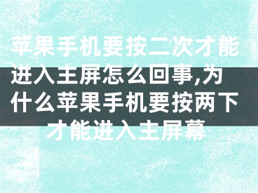 蘋果手機要按二次才能進入主屏怎么回事,為什么蘋果手機要按兩下才能進入主屏幕