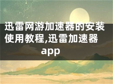 迅雷網(wǎng)游加速器的安裝使用教程,迅雷加速器app