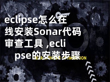 eclipse怎么在線安裝Sonar代碼審查工具 ,eclipse的安裝步驟