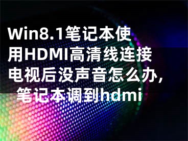 Win8.1筆記本使用HDMI高清線連接電視后沒聲音怎么辦,筆記本調(diào)到hdmi