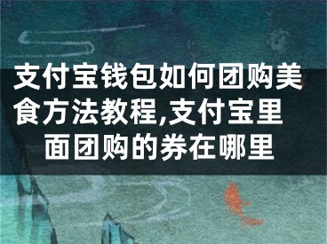 支付寶錢包如何團(tuán)購美食方法教程,支付寶里面團(tuán)購的券在哪里