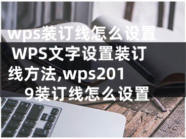 wps裝訂線怎么設(shè)置 WPS文字設(shè)置裝訂線方法,wps2019裝訂線怎么設(shè)置