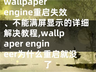 wallpaper engine重啟失效、不能滿屏顯示的詳細(xì)解決教程,wallpaper engineer為什么重啟就沒了