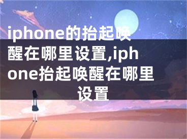 iphone的抬起喚醒在哪里設(shè)置,iphone抬起喚醒在哪里設(shè)置