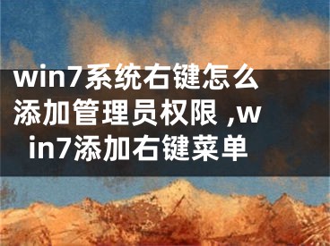 win7系統(tǒng)右鍵怎么添加管理員權(quán)限 ,win7添加右鍵菜單