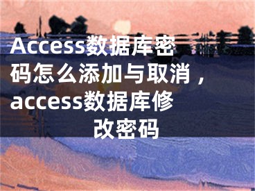 Access數(shù)據(jù)庫(kù)密碼怎么添加與取消 ,access數(shù)據(jù)庫(kù)修改密碼