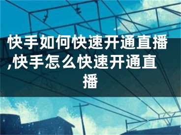 快手如何快速開通直播,快手怎么快速開通直播