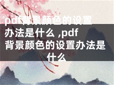 pdf背景顏色的設(shè)置辦法是什么 ,pdf背景顏色的設(shè)置辦法是什么