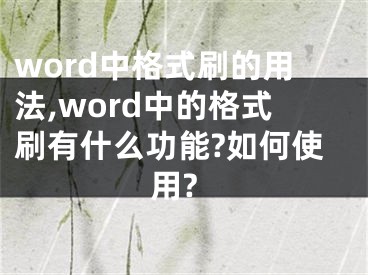 word中格式刷的用法,word中的格式刷有什么功能?如何使用?