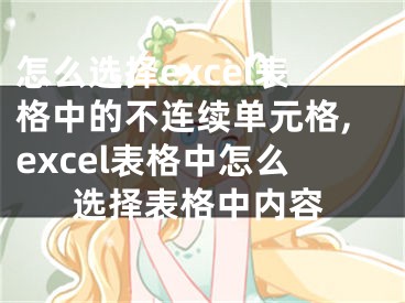 怎么選擇excel表格中的不連續(xù)單元格,excel表格中怎么選擇表格中內(nèi)容