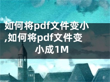 如何將pdf文件變小,如何將pdf文件變小成1M