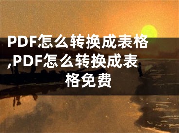 PDF怎么轉(zhuǎn)換成表格,PDF怎么轉(zhuǎn)換成表格免費(fèi)