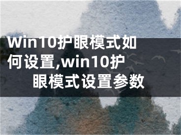 Win10護眼模式如何設(shè)置,win10護眼模式設(shè)置參數(shù)