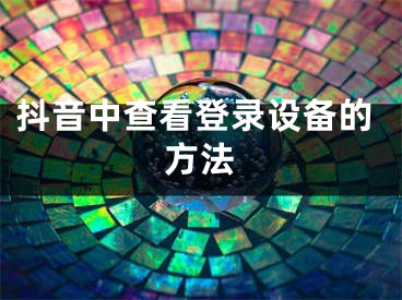 抖音中查看登錄設(shè)備的方法