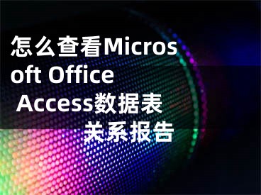 怎么查看Microsoft Office Access數(shù)據(jù)表關(guān)系報告