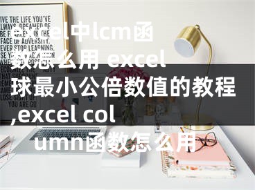 excel中l(wèi)cm函數(shù)怎么用 excel球最小公倍數(shù)值的教程,excel column函數(shù)怎么用