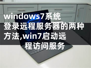 windows7系統(tǒng)登錄遠程服務(wù)器的兩種方法,win7啟動遠程訪問服務(wù)