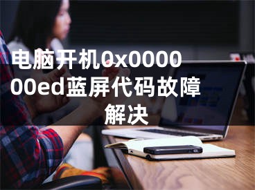 電腦開機0x000000ed藍屏代碼故障解決