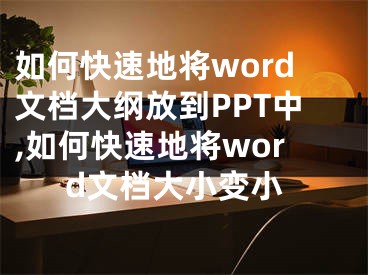 如何快速地將word文檔大綱放到PPT中,如何快速地將word文檔大小變小