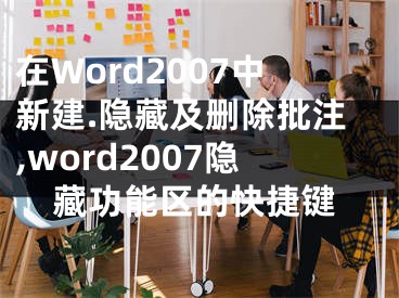 在Word2007中新建.隱藏及刪除批注,word2007隱藏功能區(qū)的快捷鍵