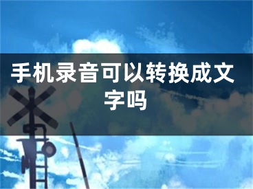 手機錄音可以轉(zhuǎn)換成文字嗎