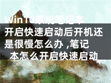 Win10系統(tǒng)筆記本開啟快速啟動后開機(jī)還是很慢怎么辦 ,筆記本怎么開啟快速啟動