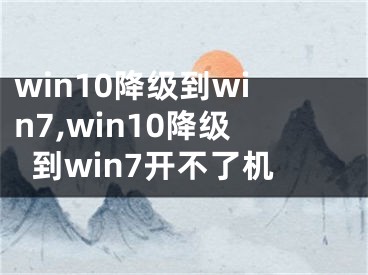 win10降級(jí)到win7,win10降級(jí)到win7開不了機(jī)