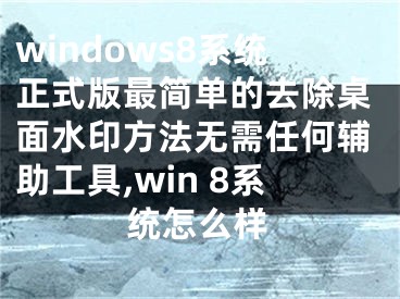 windows8系統(tǒng)正式版最簡單的去除桌面水印方法無需任何輔助工具,win 8系統(tǒng)怎么樣