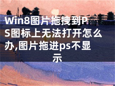 Win8圖片拖拽到PS圖標(biāo)上無法打開怎么辦,圖片拖進(jìn)ps不顯示