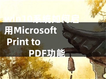 win10系統(tǒng)如何啟用Microsoft Print to PDF功能