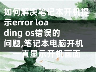 如何解決筆記本開(kāi)機(jī)提示error loading os錯(cuò)誤的問(wèn)題,筆記本電腦開(kāi)機(jī)一直顯示開(kāi)機(jī)畫(huà)面