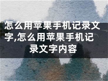 怎么用蘋果手機記錄文字,怎么用蘋果手機記錄文字內容