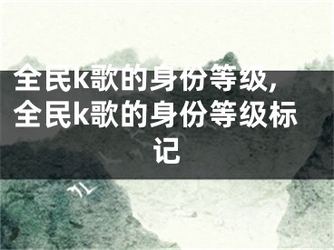 全民k歌的身份等級(jí),全民k歌的身份等級(jí)標(biāo)記