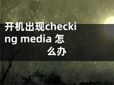 開機(jī)出現(xiàn)checking media 怎么辦