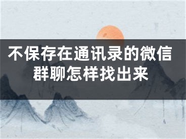 不保存在通訊錄的微信群聊怎樣找出來